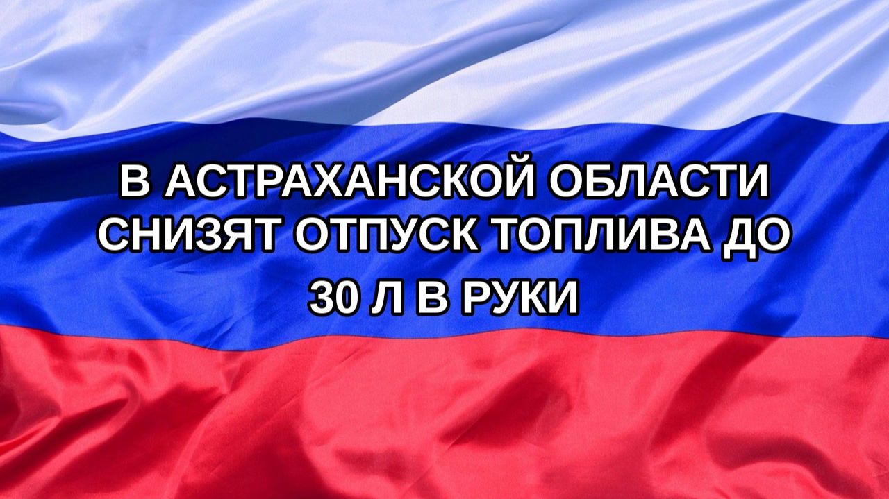 |Н. РФ| В Астраханской области снизят отпуск топлива до 30 л в руки