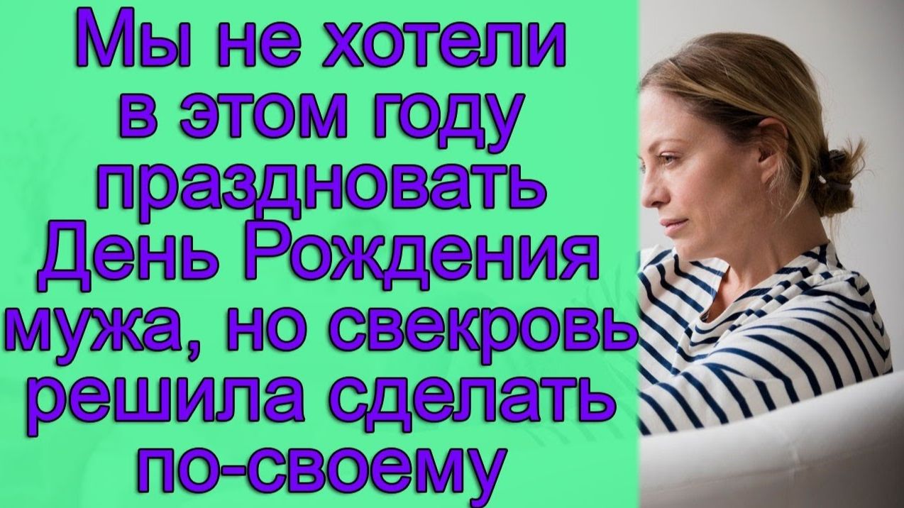Мы не хотели в этом году праздновать День Рождения мужа, но свекровь решила сделать по-своему