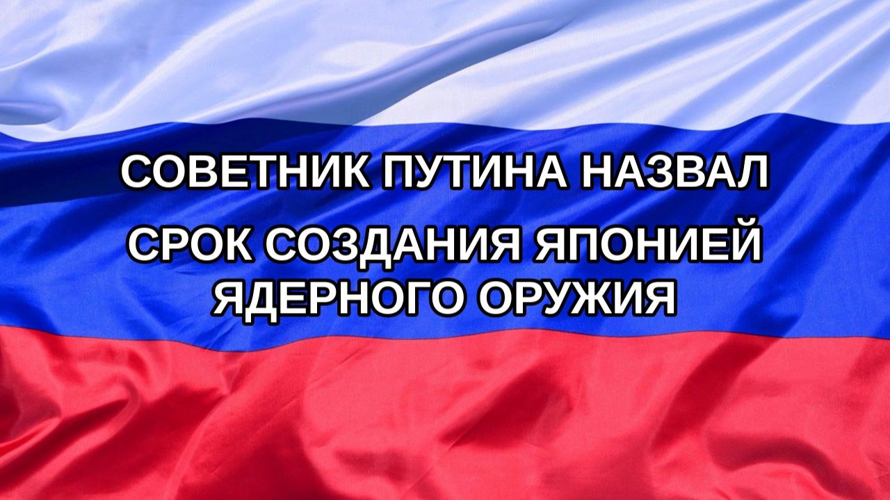 |Н. РФ| Советник Путина назвал срок создания Японией ядерного оружия