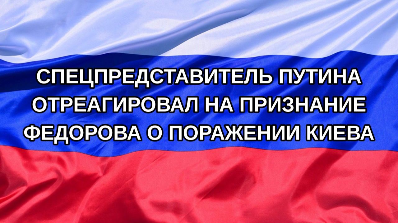 Н. РФ Спецпредставитель Путина отреагировал на признание Федорова о поражении Киева