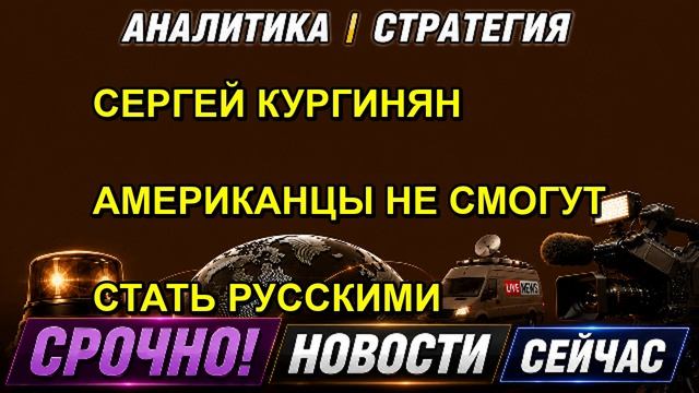 СЕРГЕЙ КУРГИНЯН АМЕРИКАНЦЫ НЕ СМОГУТ СТАТЬ РУССКИМИ