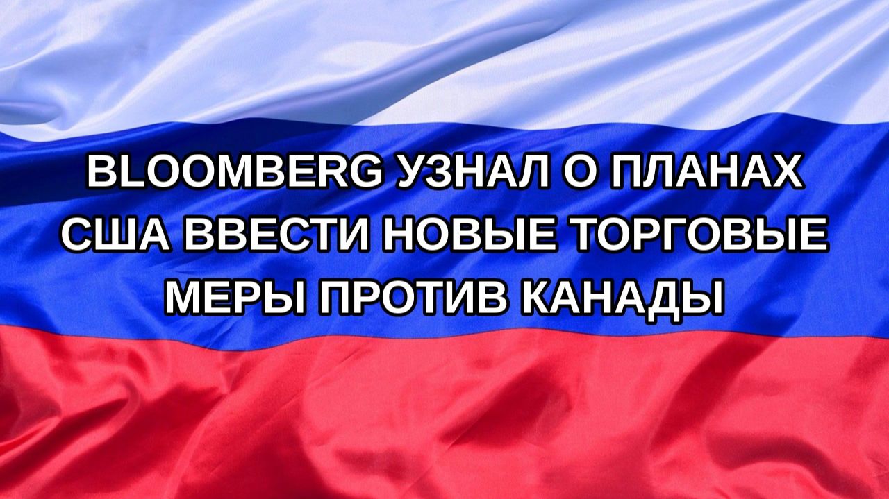 Н. РФ Bloomberg узнал о планах США ввести новые торговые меры против Канады