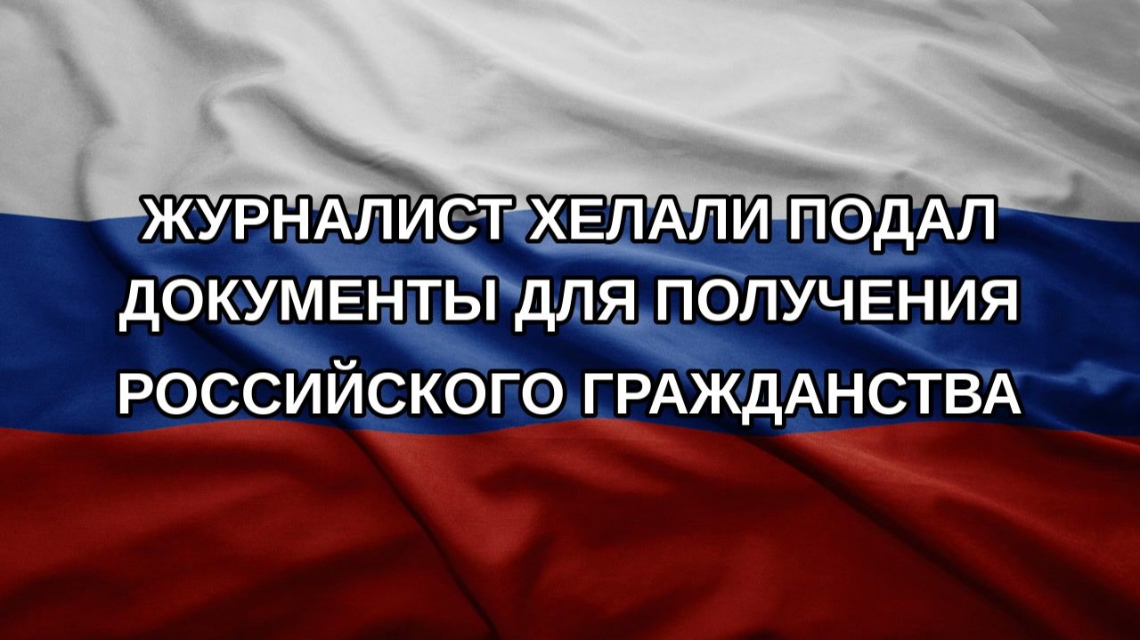 Журналист Хелали подал документы для получения российского гражданства