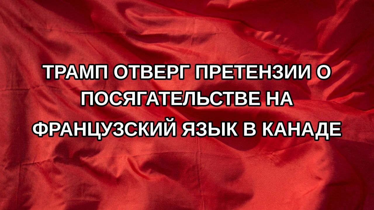 Трамп отверг претензии о посягательстве на французский язык в Канаде