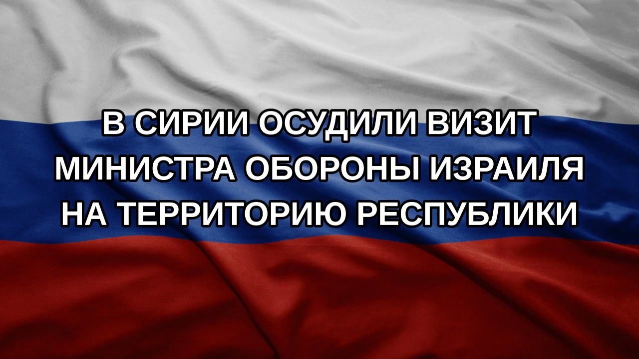 В Сирии осудили визит министра обороны Израиля на территорию республики