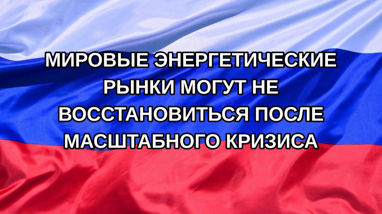 |Н. РФ| Мировые энергетические рынки могут не восстановиться после масштабного кризиса