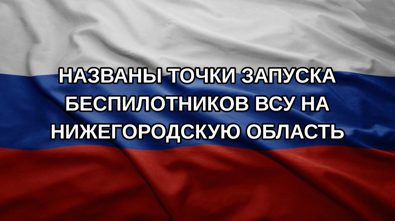 Названы точки запуска беспилотников ВСУ на Нижегородскую область