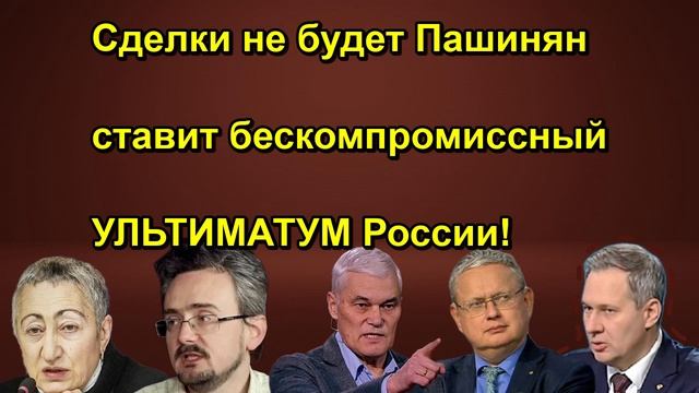 Сделки не будет Пашинян ставит бескомпромиссный УЛЬТИМАТУМ России!