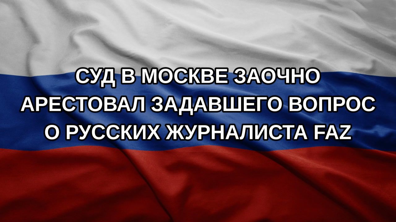 Суд в Москве заочно арестовал задавшего вопрос о русских журналиста FAZ