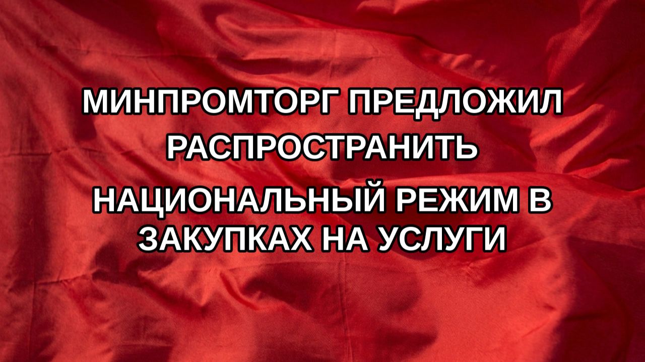 Минпромторг предложил распространить национальный режим в закупках на услуги
