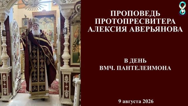 Проповедь Протопресвитера Алексия Аверьянова в день Вмч. Пантелеимона.  9 августа 2026 года.