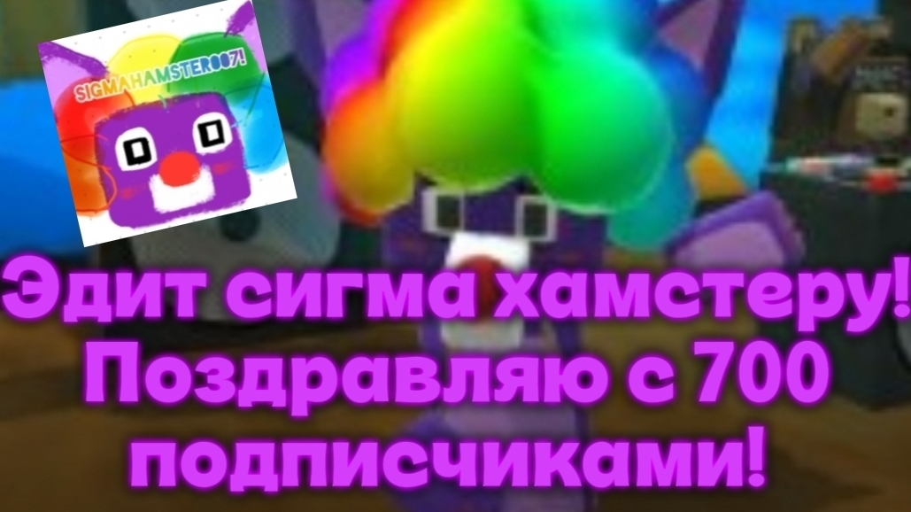 ЭДИТ СИГМА ХАМСТЕРУ В ЧЕСТЬ ТОГО ЧТО У НЕЁ 700 ПОДПИСЧИКОВ!