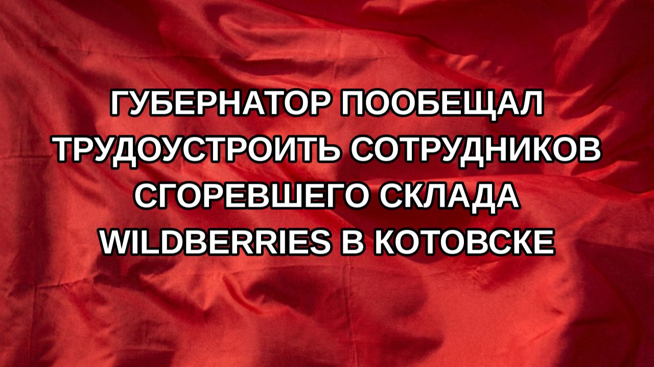 Губернатор пообещал трудоустроить сотрудников сгоревшего склада Wildberries в Котовске