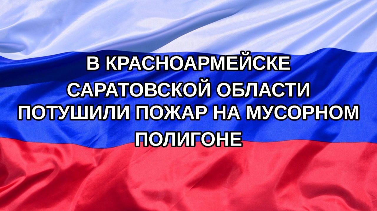 |Н. РФ| В Красноармейске Саратовской области потушили пожар на мусорном полигоне