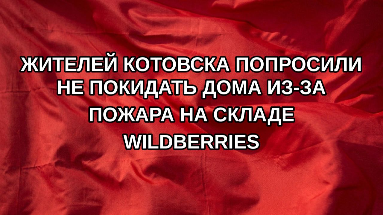 Жителей Котовска попросили не покидать дома из-за пожара на складе Wildberries
