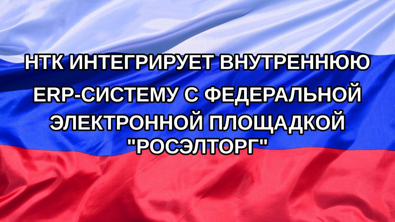 |Н. РФ| НТК интегрирует внутреннюю ERP-систему с федеральной электронной площадкой 