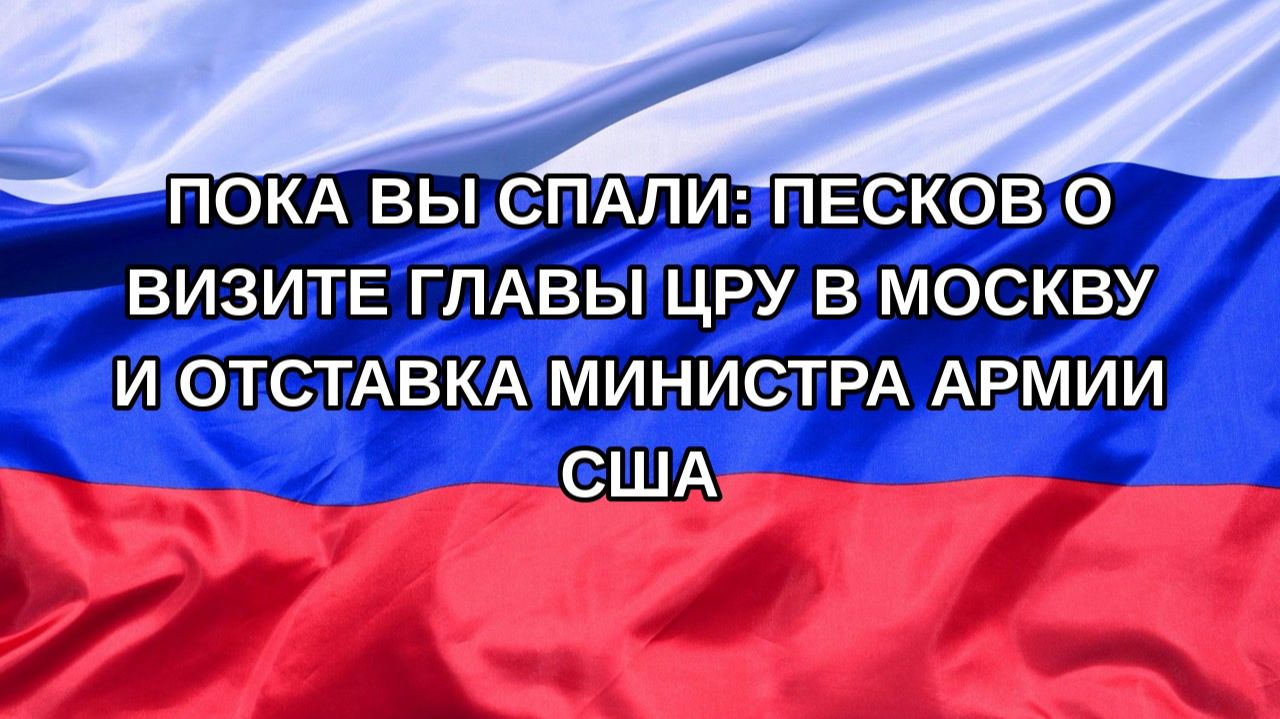 |Н. РФ| Пока вы спали: Песков о визите главы ЦРУ в Москву и отставка министра армии США
