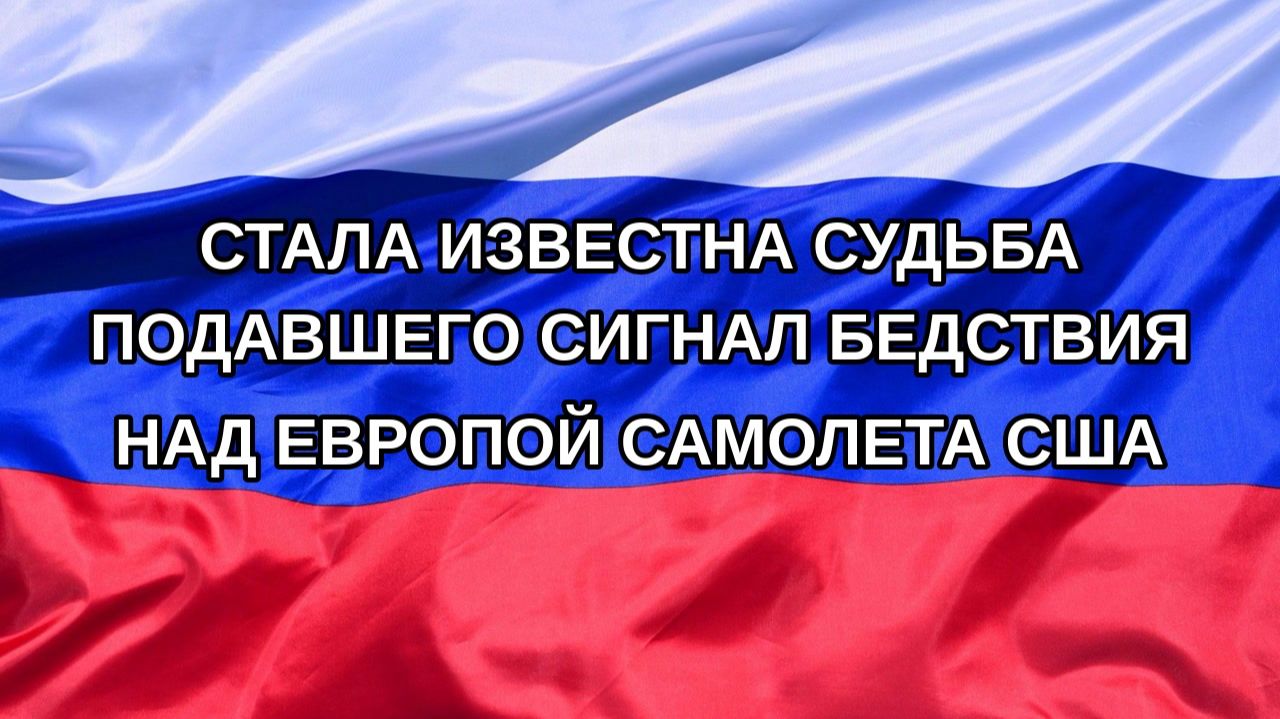 Н. РФ Стала известна судьба подавшего сигнал бедствия над Европой самолета США
