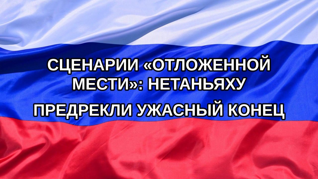 |Н. РФ| Сценарии «отложенной мести»: Нетаньяху предрекли ужасный конец