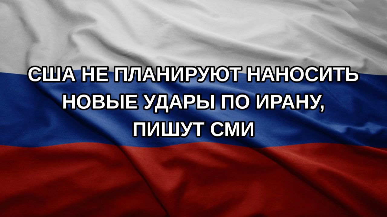 США не планируют наносить новые удары по Ирану, пишут СМИ