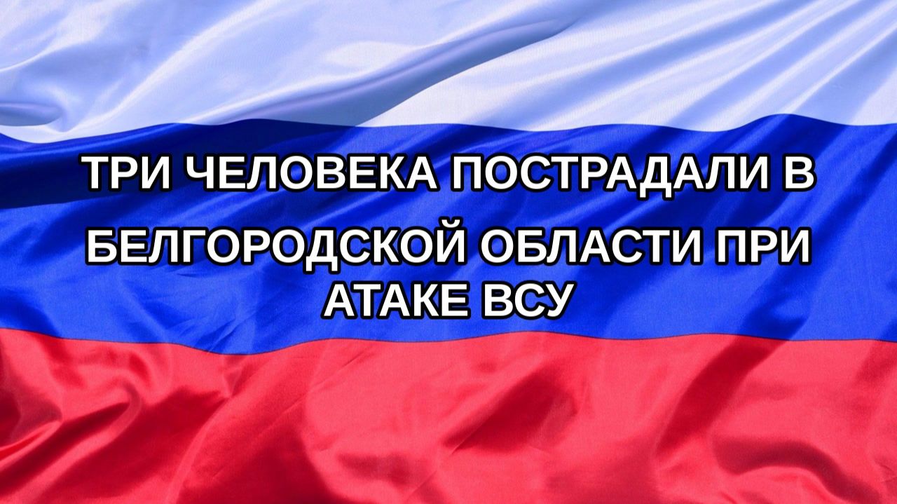 Н. РФ Три человека пострадали в Белгородской области при атаке ВСУ