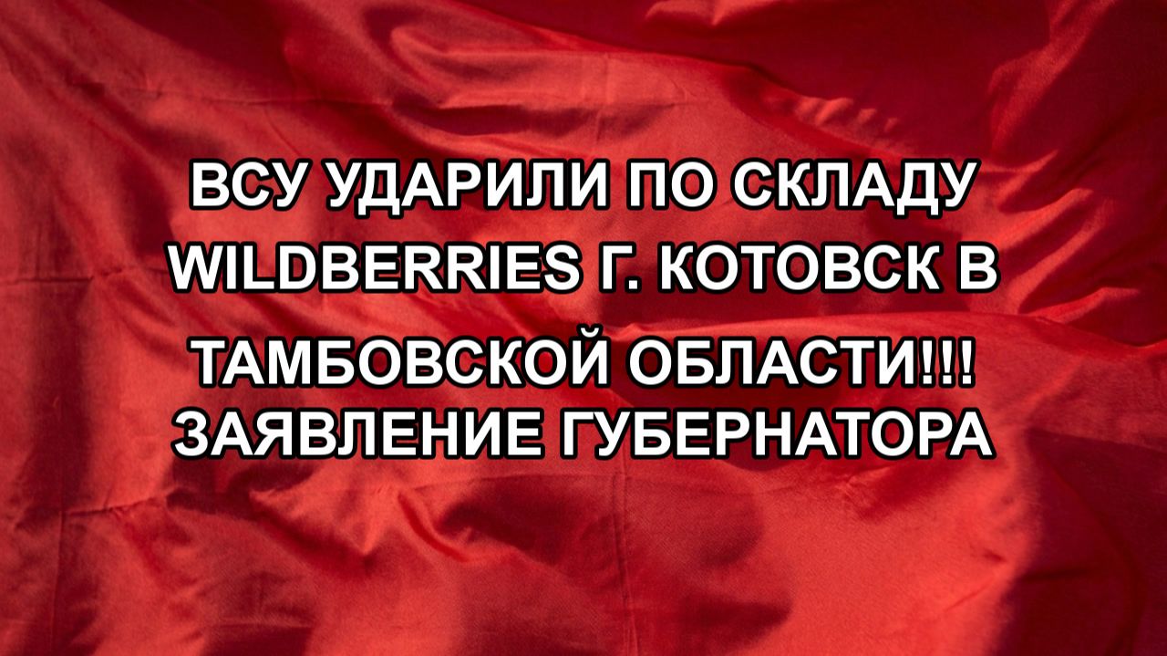 ВСУ ударили по складу Wildberries г. Котовск в Тамбовской области!!! Заявление губернатора
