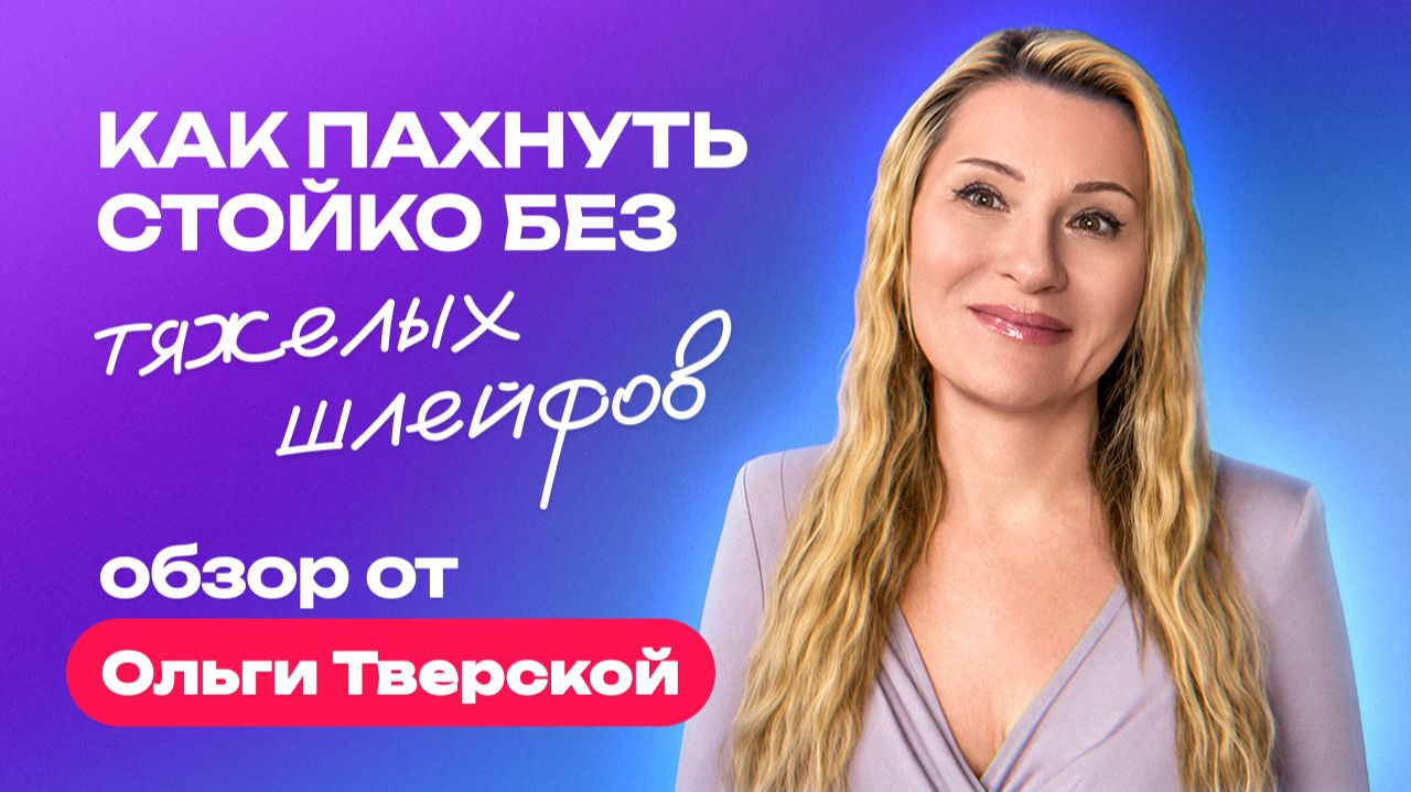Как пахнуть дорого и женственно без тяжёлых шлейфов | Обзор от Ольги Тверской