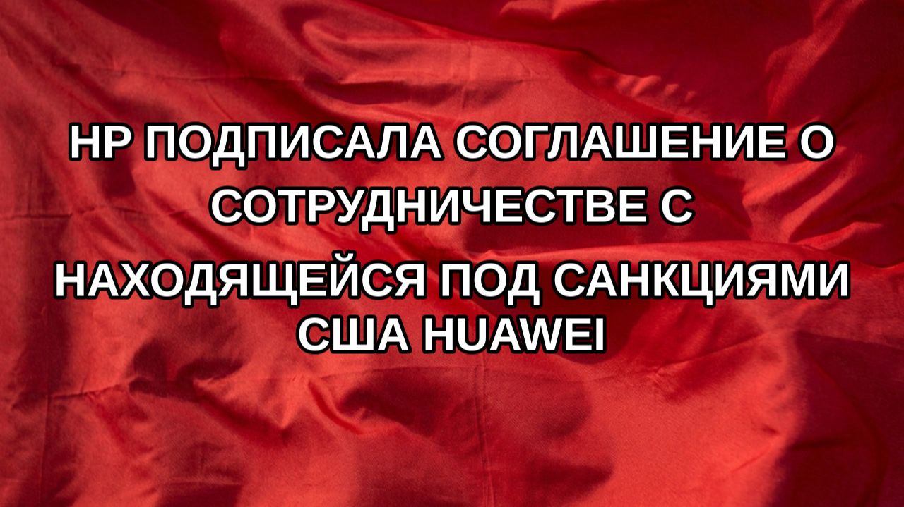 HP подписала соглашение о сотрудничестве с находящейся под санкциями США Huawei