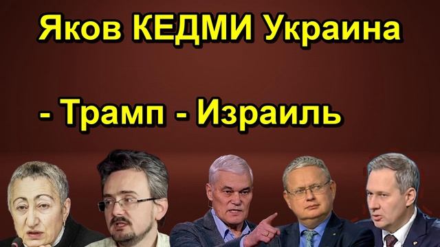 Яков КЕДМИ _ Украина - Трамп - Израиль