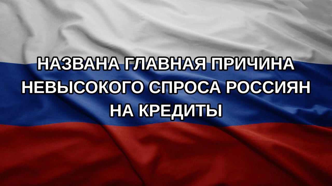 Названа главная причина невысокого спроса россиян на кредиты
