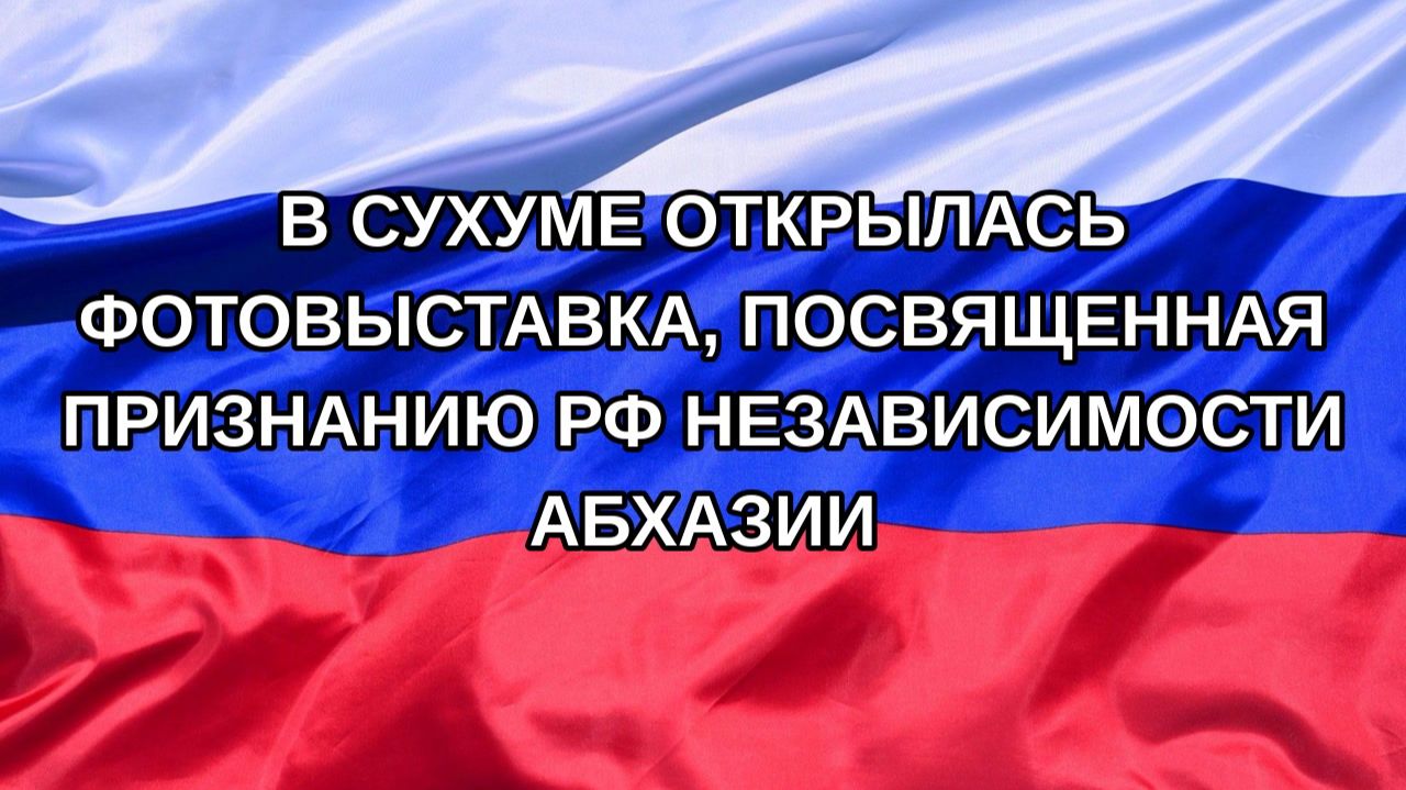 |Н. РФ| В Сухуме открылась фотовыставка, посвященная признанию РФ независимости Абхазии