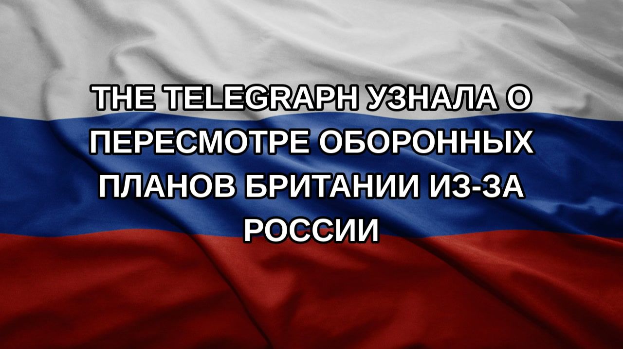 The Telegraph узнала о пересмотре оборонных планов Британии из-за России