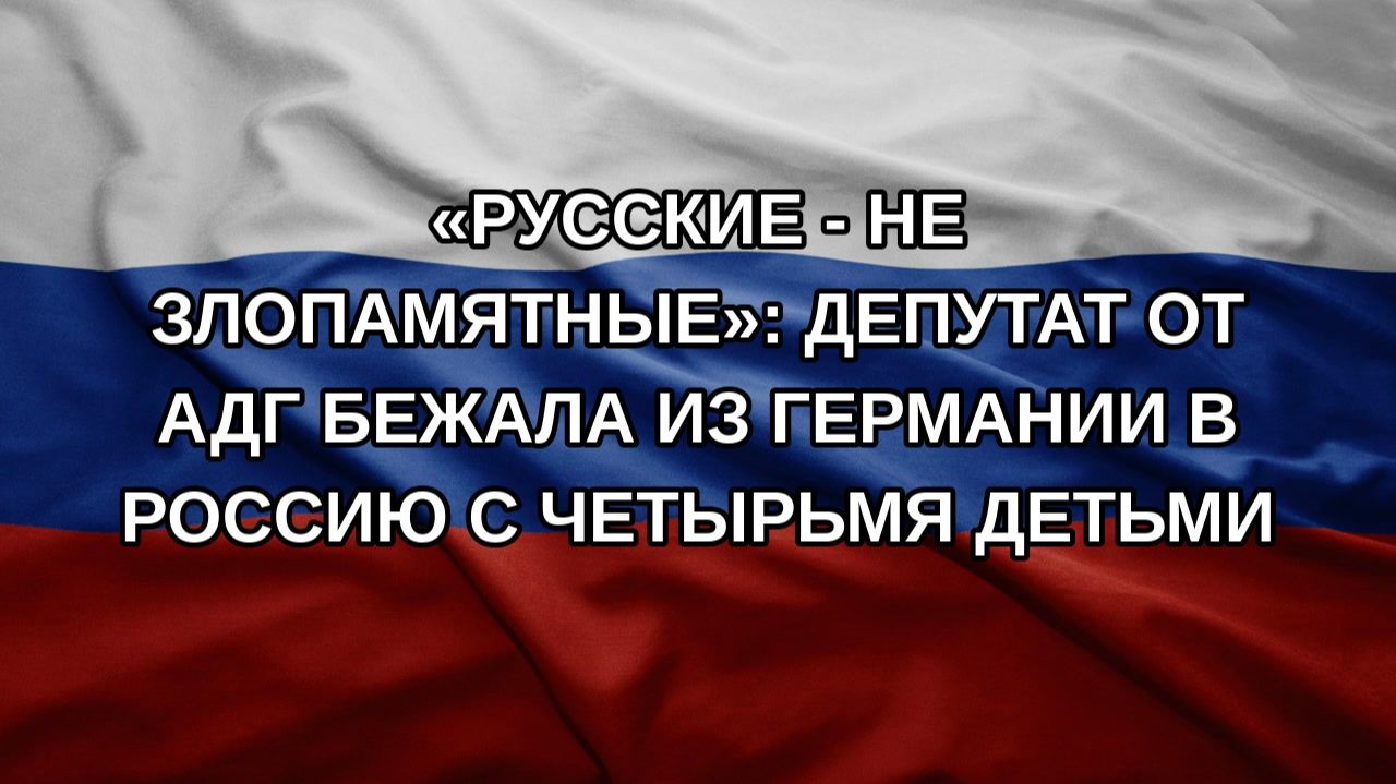 Русские - не злопамятные: депутат от АдГ бежала из Германии в Россию с четырьмя детьми