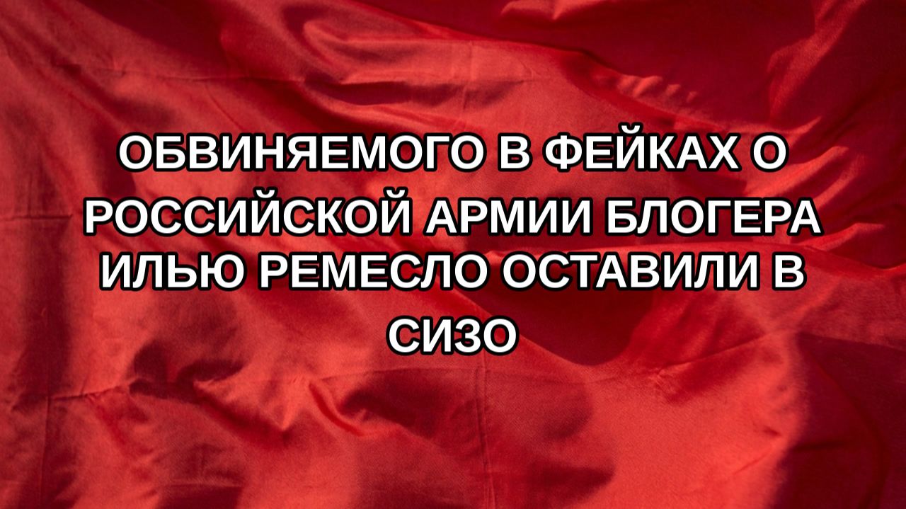 Обвиняемого в фейках о российской армии блогера Илью Ремесло оставили в СИЗО