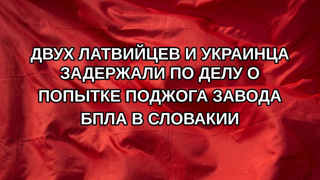 Двух латвийцев и украинца задержали по делу о попытке поджога завода БПЛА в Словакии
