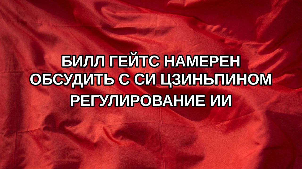Билл Гейтс намерен обсудить с Си Цзиньпином регулирование ИИ