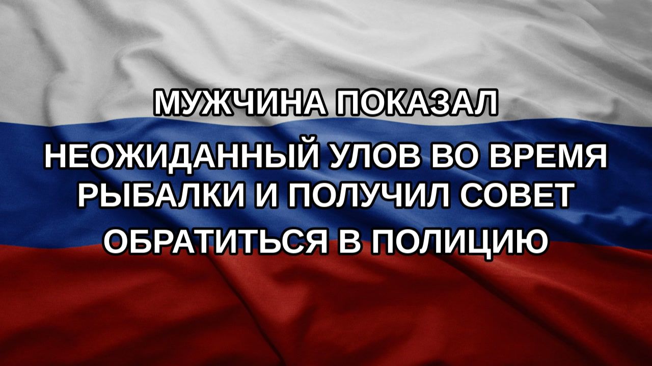 Мужчина показал неожиданный улов во время рыбалки и получил совет обратиться в полицию