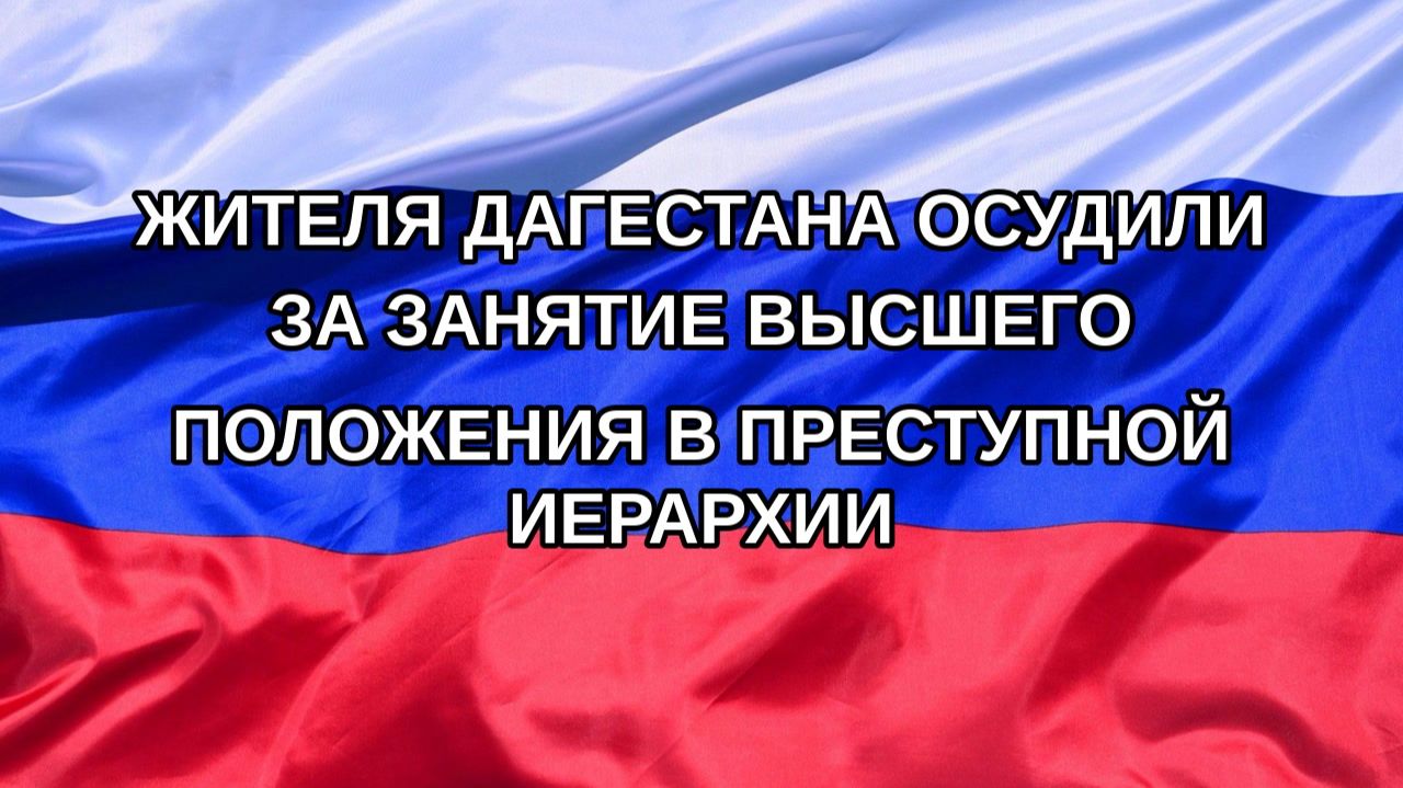 |Н. РФ| Жителя Дагестана осудили за занятие высшего положения в преступной иерархии