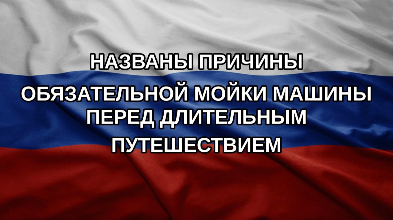 Названы причины обязательной мойки машины перед длительным путешествием