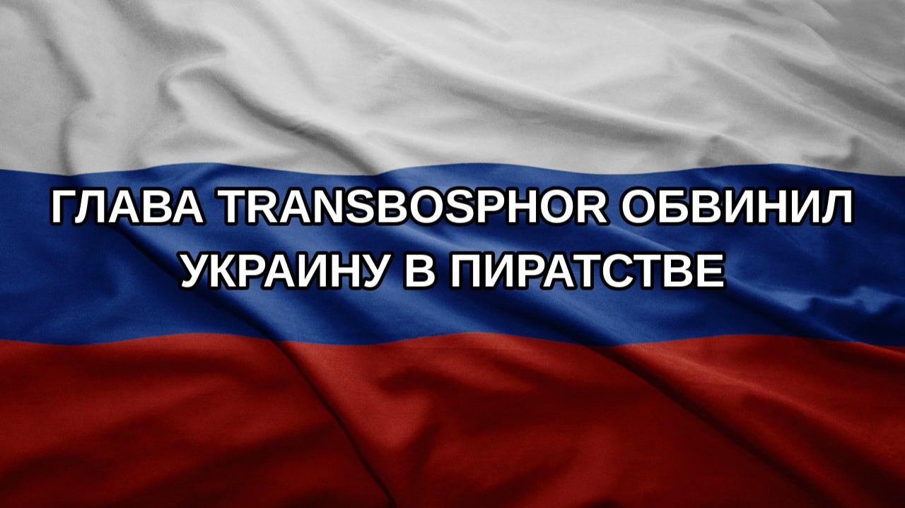Глава Transbosphor обвинил Украину в пиратстве