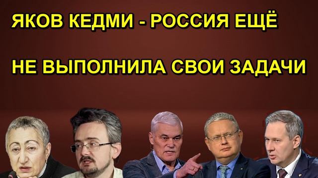 ЯКОВ КЕДМИ РОССИЯ ЕЩЁ НЕ ВЫПОЛНИЛА СВОИ ЗАДАЧИ
