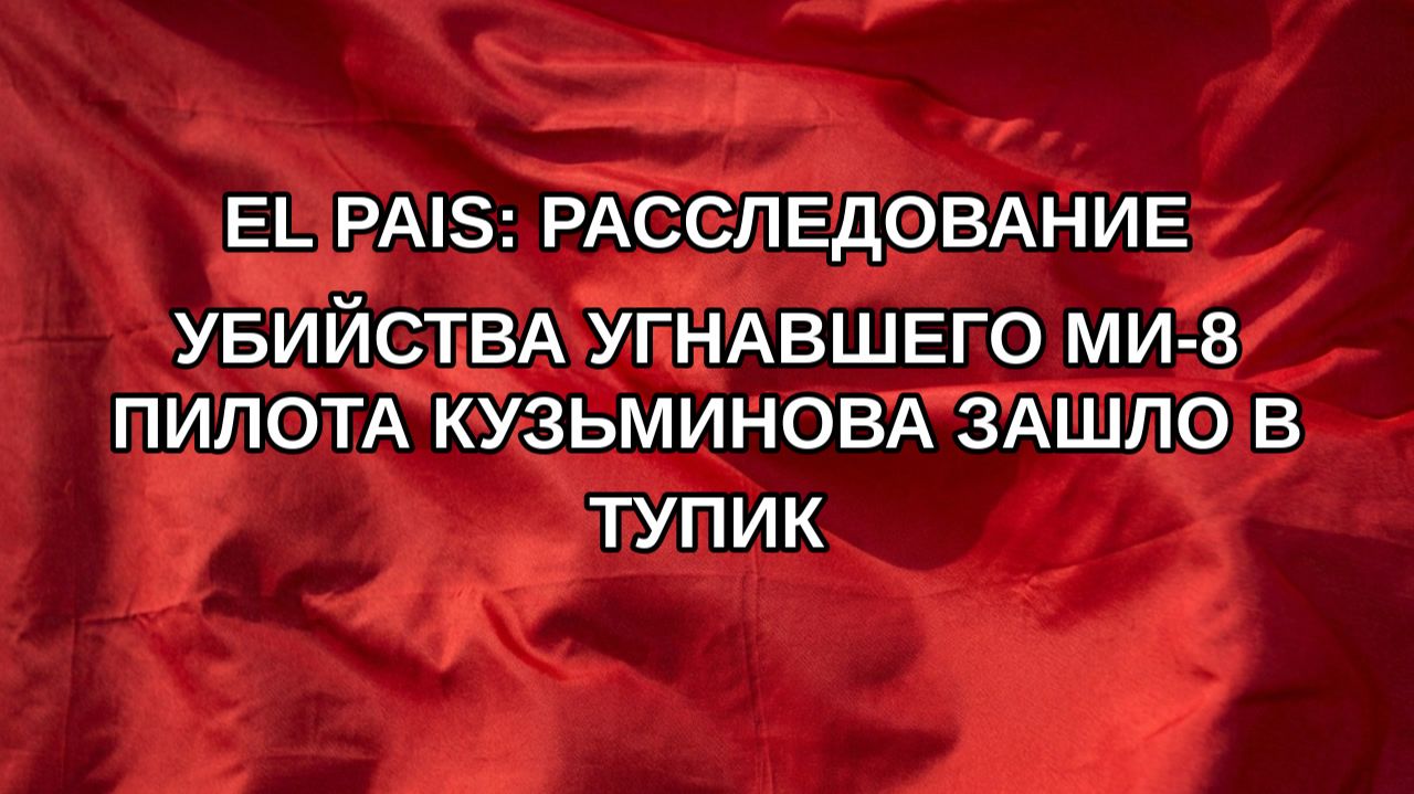 El Pais: расследование убийства угнавшего Ми-8 пилота Кузьминова зашло в тупик
