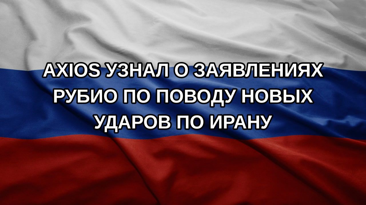 Axios узнал о заявлениях Рубио по поводу новых ударов по Ирану