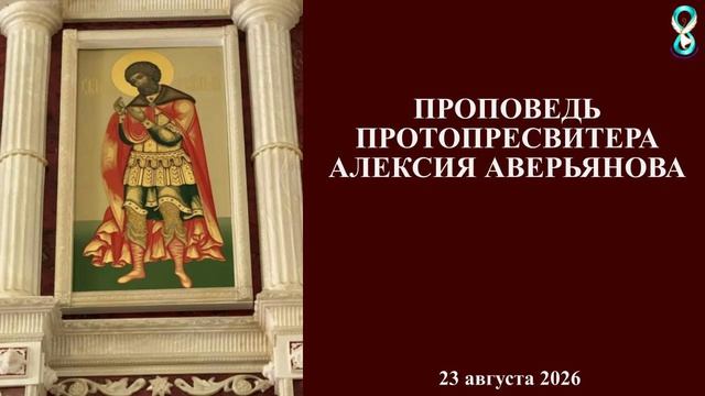 Проповедь Протопресвитера Алексия Аверьянова 23 августа 2026 года.