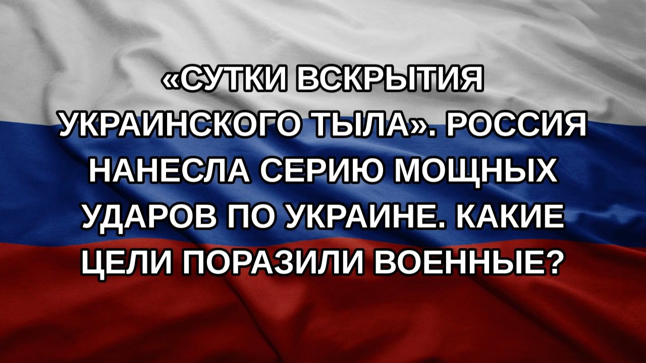 «Сутки вскрытия украинского тыла». Россия нанесла серию мощных ударов по Украине. Какие цели пораз