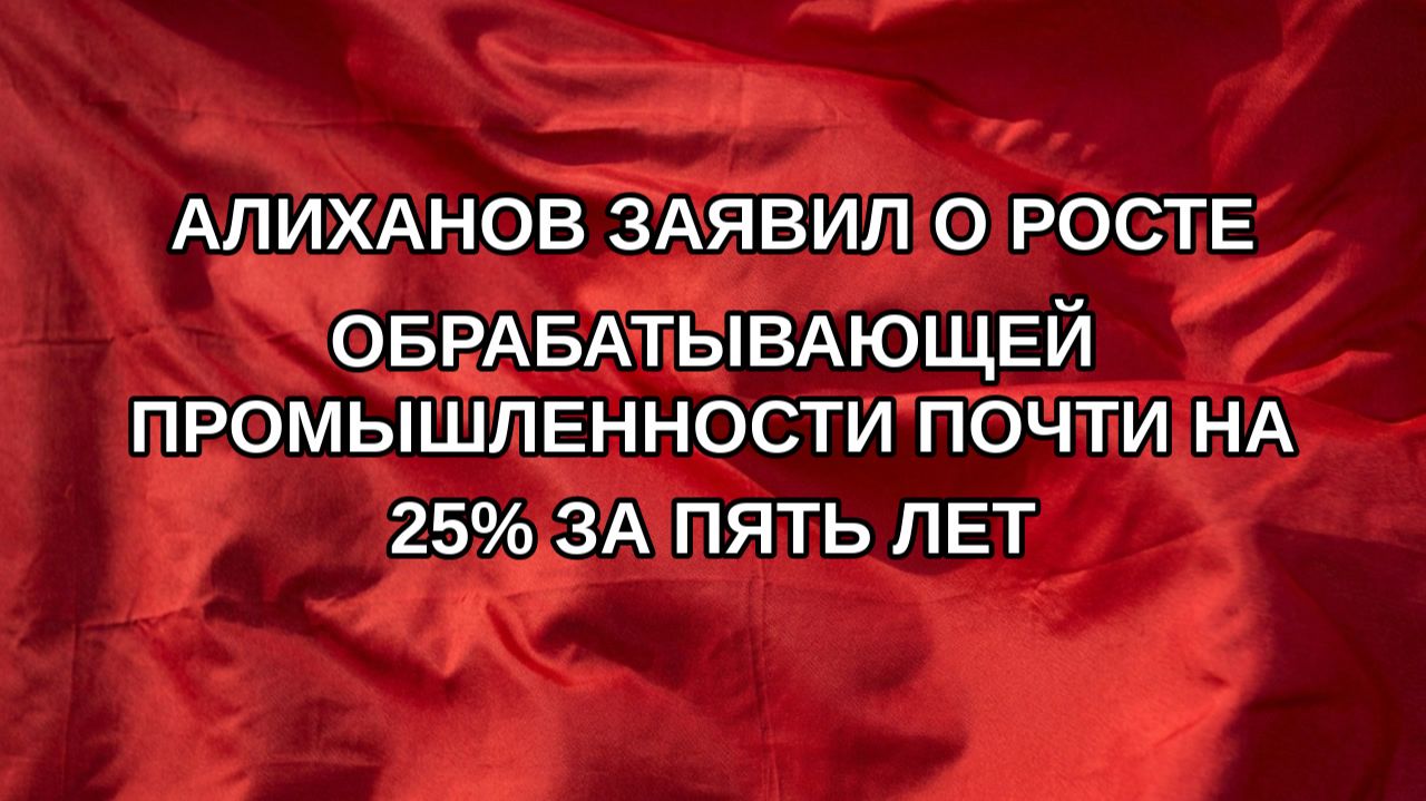 Алиханов заявил о росте обрабатывающей промышленности почти на 25% за пять лет