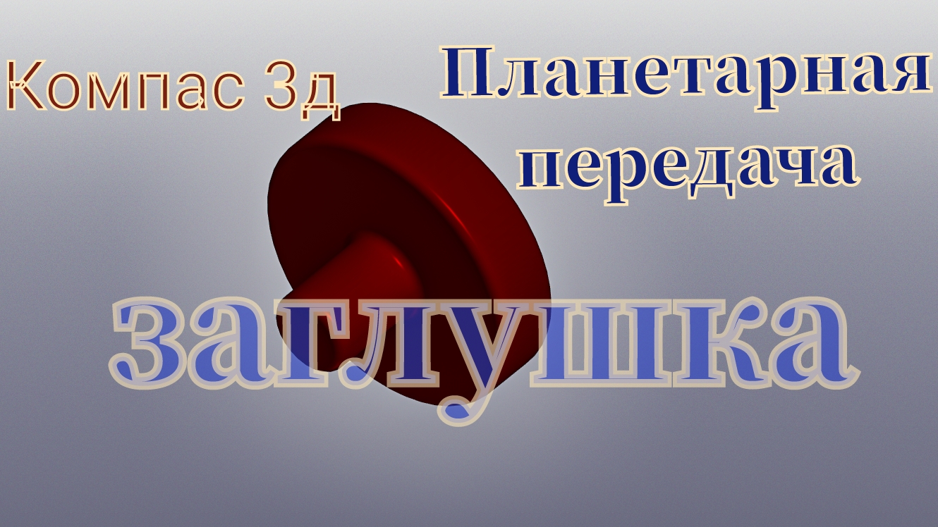Планетарная зубчатая передача в Компас 3д. Заглушка