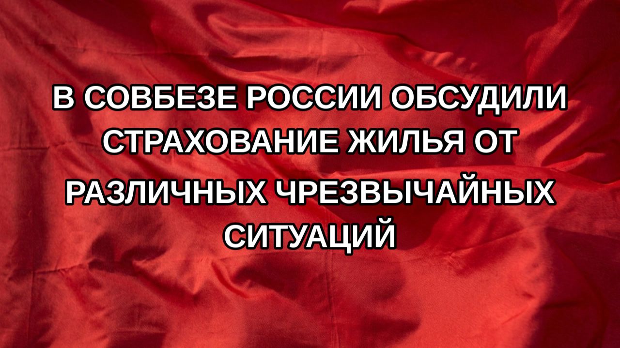 В Совбезе России обсудили страхование жилья от различных чрезвычайных ситуаций