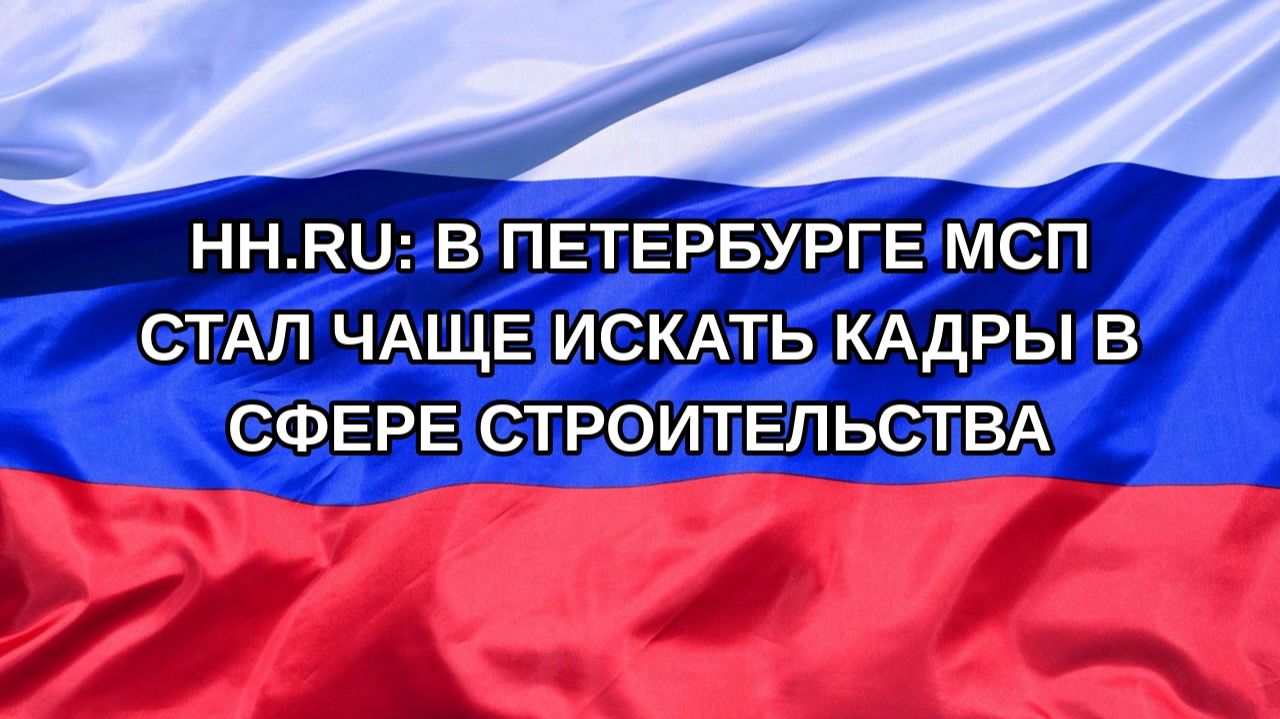 |Н. РФ| Hh.ru: в Петербурге МСП стал чаще искать кадры в сфере строительства