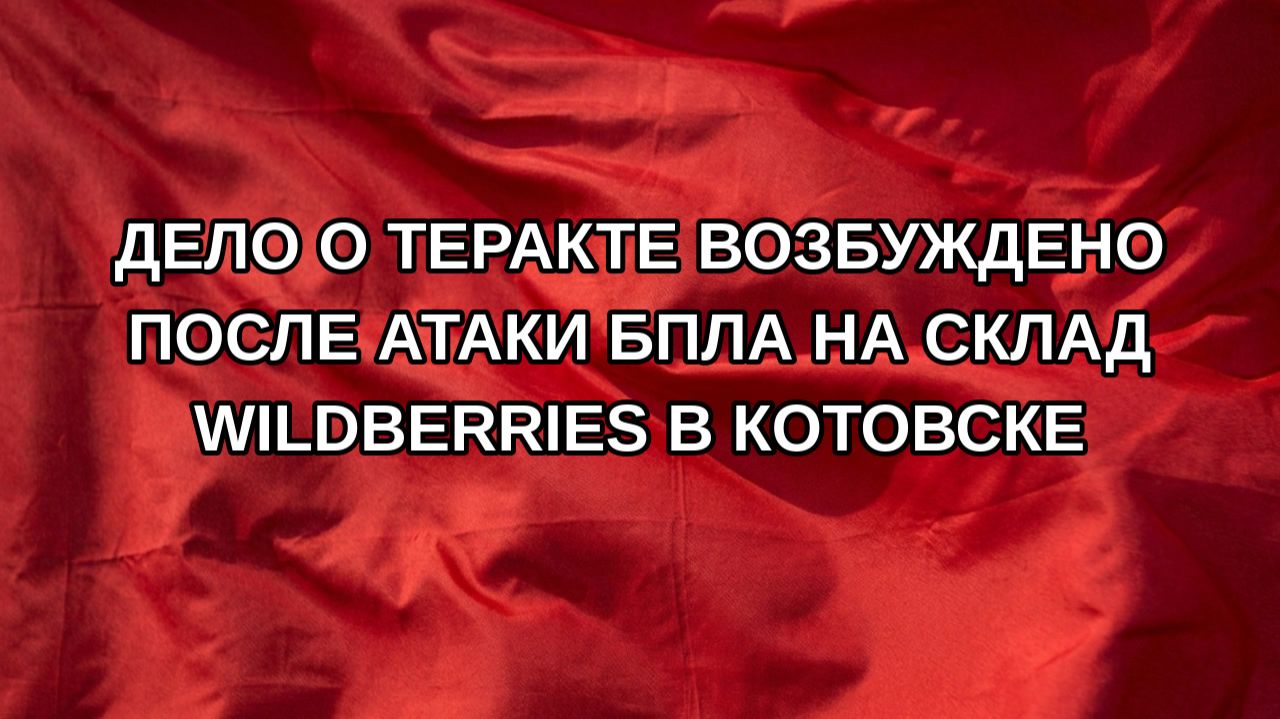 Дело о теракте возбуждено после атаки БПЛА на склад Wildberries в Котовске